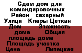 Сдам дом для командировочных › Район ­ сахарный › Улица ­ Клары Цеткин › Дом ­ 10 › Этажность дома ­ 1 › Общая площадь дома ­ 100 › Площадь участка ­ 6 › Цена ­ 10 000 - Липецкая обл., Елецкий р-н, Елец г. Недвижимость » Дома, коттеджи, дачи аренда   . Липецкая обл.